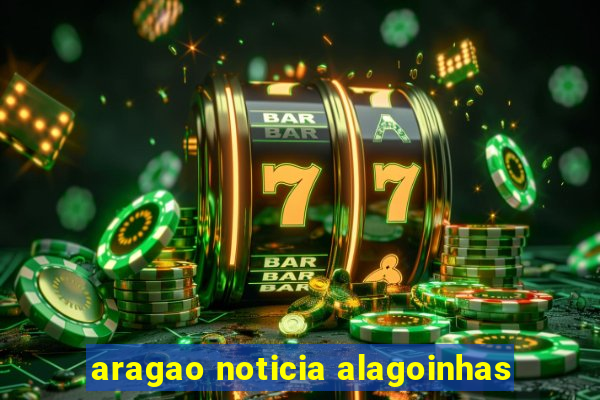 aragao noticia alagoinhas